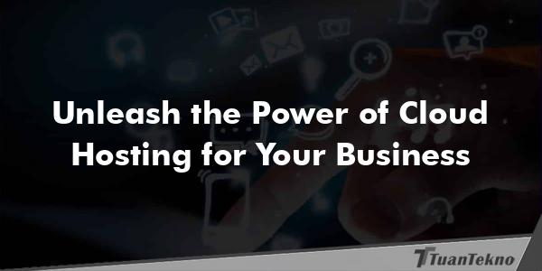 Unleash the Power of Cloud Hosting for Your Business